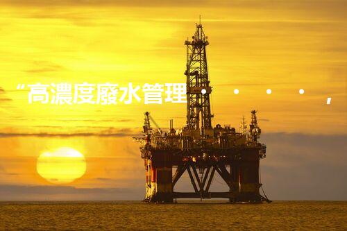 “高濃度廢水管理，綠色環(huán)保新篇章”